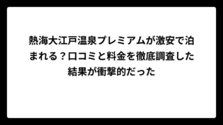 熱海大江戸温泉プレミアムが激安で泊まれる？口コミと料金を徹底調査した結果が衝撃的だった