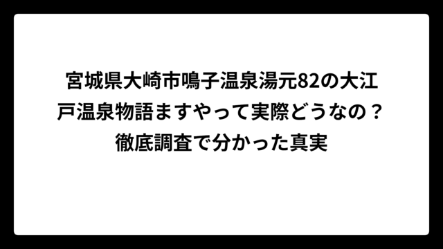 宮城県大崎市鳴子温泉湯元82の大江戸温泉物語ますやって実際どうなの？徹底調査で分かった真実