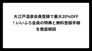 大江戸温泉会員登録で最大20%OFF！いいふろ会員の特典と無料登録手順を徹底解説
