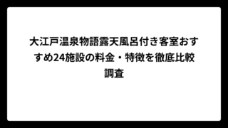 大江戸温泉物語露天風呂付き客室おすすめ24施設の料金・特徴を徹底比較調査