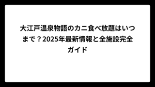 大江戸温泉物語のカニ食べ放題はいつまで？2025年最新情報と全施設完全ガイド
