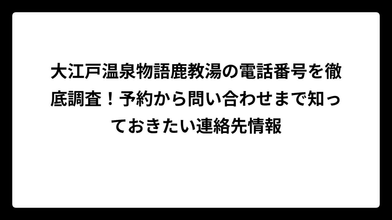 大江戸温泉物語鹿教湯の電話番号を徹底調査！予約から問い合わせまで知っておきたい連絡先情報
