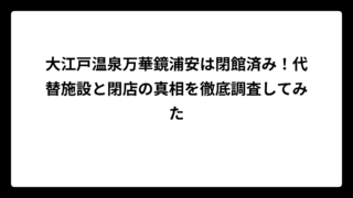 大江戸温泉万華鏡浦安は閉館済み！代替施設と閉店の真相を徹底調査してみた
