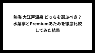 熱海 大江戸温泉 どっちを選ぶべき？水葉亭とPremiumあたみを徹底比較してみた結果