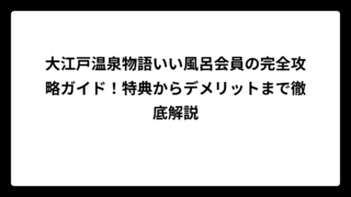 大江戸温泉物語いい風呂会員の完全攻略ガイド！特典からデメリットまで徹底解説