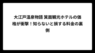 大江戸温泉物語 箕面観光ホテルの価格が衝撃！知らないと損する料金の裏側