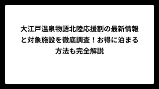 大江戸温泉物語北陸応援割の最新情報と対象施設を徹底調査！お得に泊まる方法も完全解説