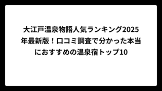 大江戸温泉物語人気ランキング2025年最新版！口コミ調査で分かった本当におすすめの温泉宿トップ10