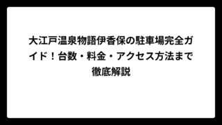 大江戸温泉物語伊香保の駐車場完全ガイド！台数・料金・アクセス方法まで徹底解説