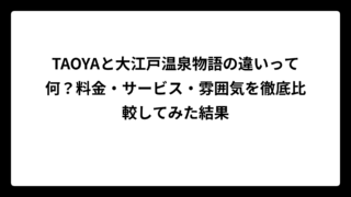 TAOYAと大江戸温泉物語の違いって何？料金・サービス・雰囲気を徹底比較してみた結果