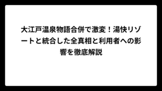 大江戸温泉物語合併で激変！湯快リゾートと統合した全真相と利用者への影響を徹底解説