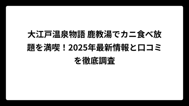 大江戸温泉物語 鹿教湯でカニ食べ放題を満喫！2025年最新情報と口コミを徹底調査