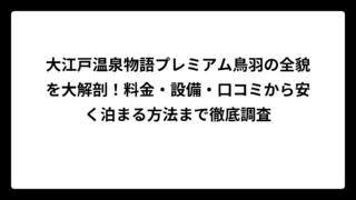 大江戸温泉物語プレミアム鳥羽の全貌を大解剖！料金・設備・口コミから安く泊まる方法まで徹底調査