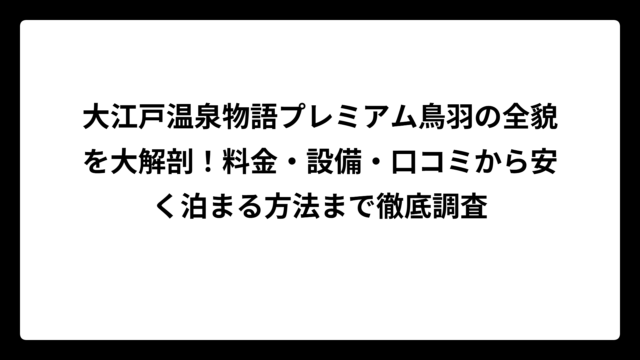 大江戸温泉物語プレミアム鳥羽の全貌を大解剖！料金・設備・口コミから安く泊まる方法まで徹底調査