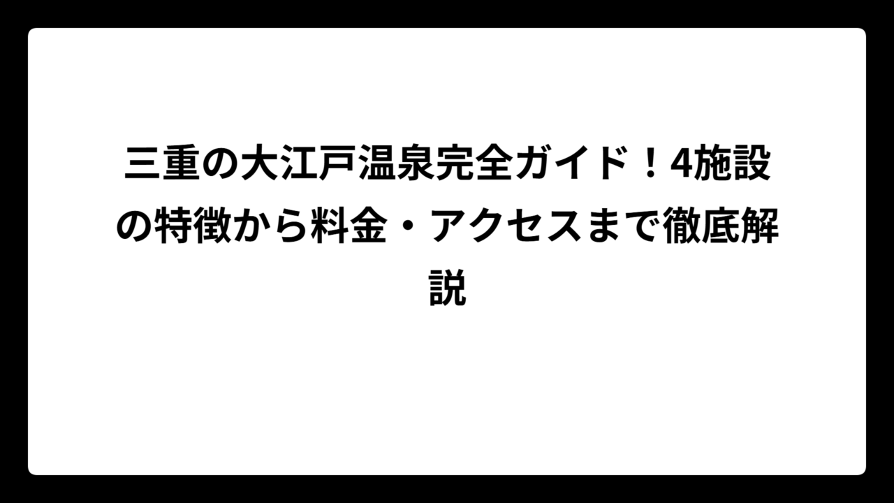 三重の大江戸温泉完全ガイド！4施設の特徴から料金・アクセスまで徹底解説