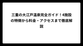 三重の大江戸温泉完全ガイド！4施設の特徴から料金・アクセスまで徹底解説