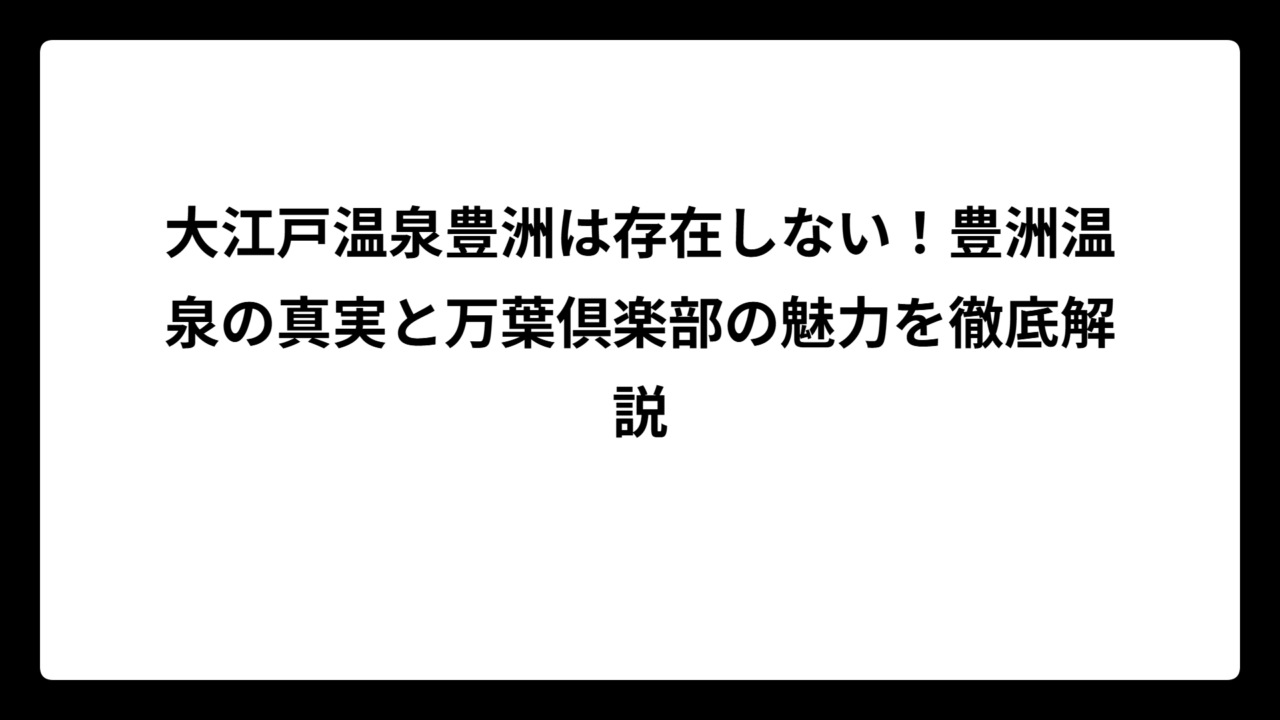 大江戸温泉豊洲は存在しない！豊洲温泉の真実と万葉倶楽部の魅力を徹底解説