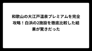 和歌山の大江戸温泉プレミアムを完全攻略！白浜の2施設を徹底比較した結果が驚きだった