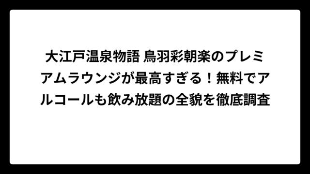 大江戸温泉物語 鳥羽彩朝楽のプレミアムラウンジが最高すぎる！無料でアルコールも飲み放題の全貌を徹底調査