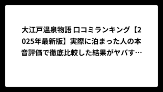 大江戸温泉物語 口コミランキング【2025年最新版】実際に泊まった人の本音評価で徹底比較した結果がヤバすぎた