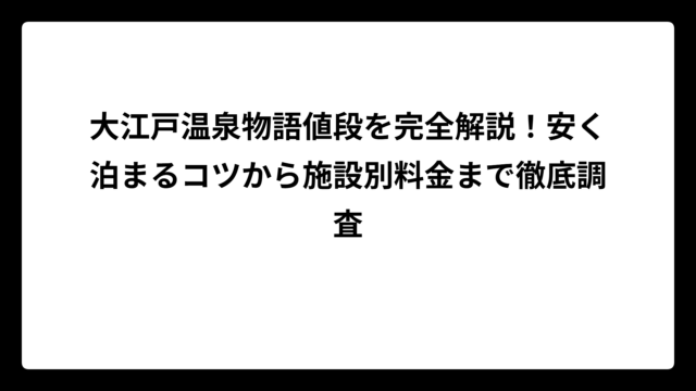 大江戸温泉物語値段を完全解説！安く泊まるコツから施設別料金まで徹底調査