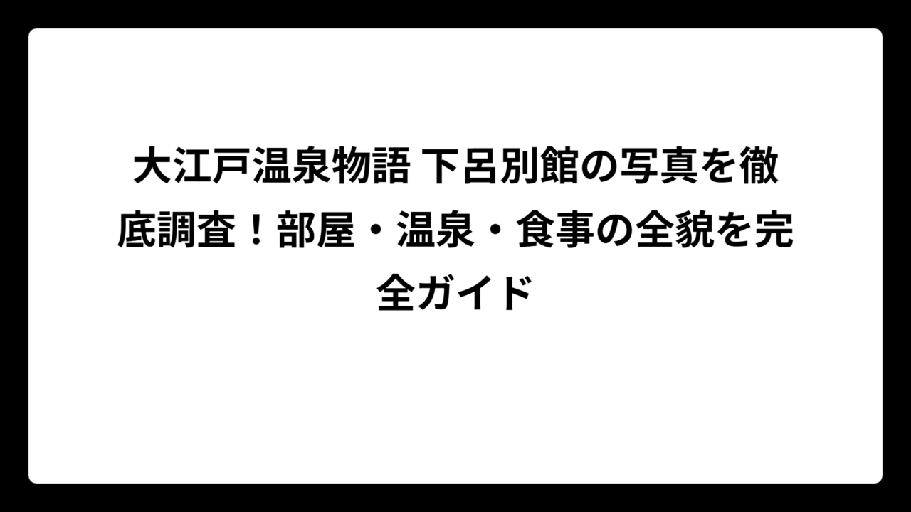 大江戸温泉物語 下呂別館の写真を徹底調査！部屋・温泉・食事の全貌を完全ガイド