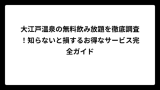 大江戸温泉の無料飲み放題を徹底調査！知らないと損するお得なサービス完全ガイド
