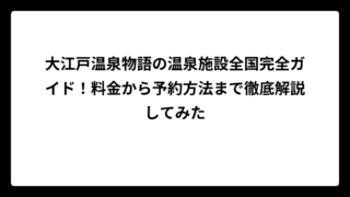 大江戸温泉物語の温泉施設全国完全ガイド！料金から予約方法まで徹底解説してみた