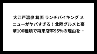 大江戸温泉 箕面 ランチバイキング メニューがヤバすぎる！北陸グルメと豪華100種類で再来店率95％の理由を徹底調査