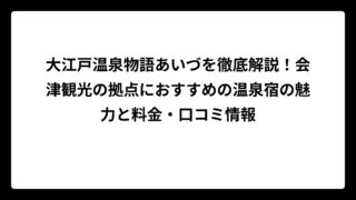 大江戸温泉物語あいづを徹底解説！会津観光の拠点におすすめの温泉宿の魅力と料金・口コミ情報