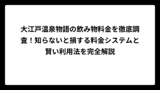 大江戸温泉物語の飲み物料金を徹底調査！知らないと損する料金システムと賢い利用法を完全解説