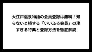 大江戸温泉物語の会員登録は無料！知らないと損する「いいふろ会員」の凄すぎる特典と登録方法を徹底解説