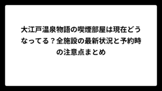 大江戸温泉物語の喫煙部屋は現在どうなってる？全施設の最新状況と予約時の注意点まとめ