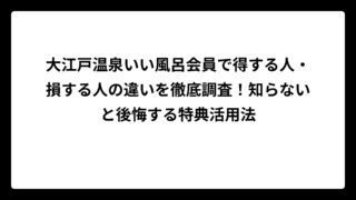 大江戸温泉いい風呂会員で得する人・損する人の違いを徹底調査！知らないと後悔する特典活用法