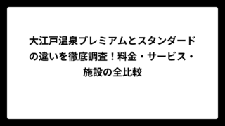 大江戸温泉プレミアムとスタンダードの違いを徹底調査！料金・サービス・施設の全比較