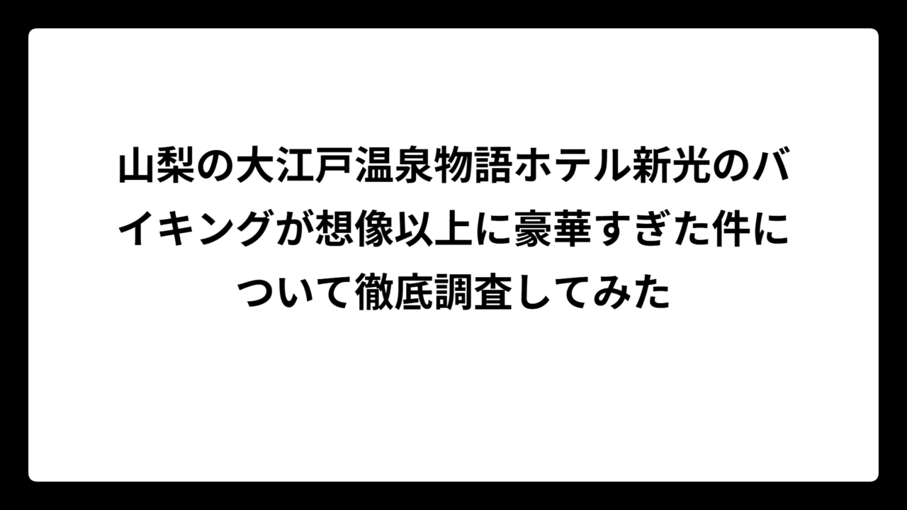山梨の大江戸温泉物語ホテル新光のバイキングが想像以上に豪華すぎた件について徹底調査してみた