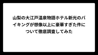 山梨の大江戸温泉物語ホテル新光のバイキングが想像以上に豪華すぎた件について徹底調査してみた