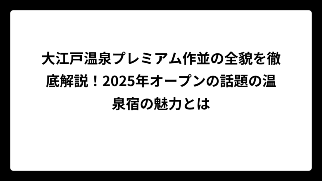 大江戸温泉プレミアム作並の全貌を徹底解説！2025年オープンの話題の温泉宿の魅力とは