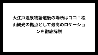 大江戸温泉物語道後の場所はココ！松山観光の拠点として最高のロケーションを徹底解説