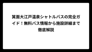 箕面大江戸温泉シャトルバスの完全ガイド！無料バス情報から施設詳細まで徹底解説