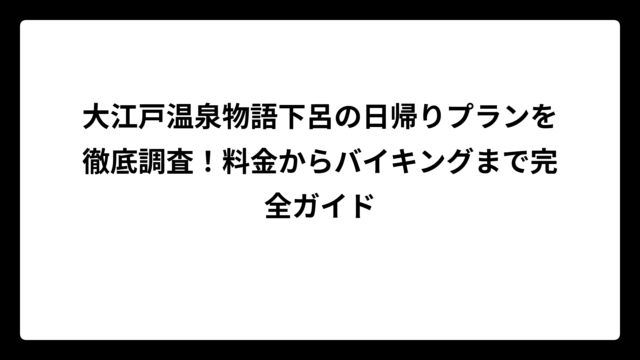 大江戸温泉物語下呂の日帰りプランを徹底調査！料金からバイキングまで完全ガイド