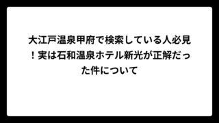 大江戸温泉甲府で検索している人必見！実は石和温泉ホテル新光が正解だった件について