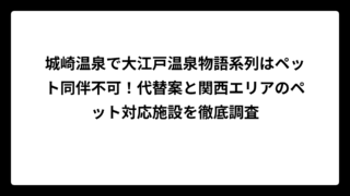 城崎温泉で大江戸温泉物語系列はペット同伴不可！代替案と関西エリアのペット対応施設を徹底調査