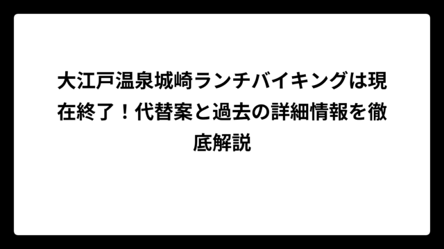 大江戸温泉城崎ランチバイキングは現在終了！代替案と過去の詳細情報を徹底解説