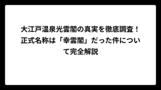 大江戸温泉光雲閣の真実を徹底調査！正式名称は「幸雲閣」だった件について完全解説
