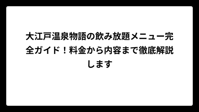 大江戸温泉物語の飲み放題メニュー完全ガイド！料金から内容まで徹底解説します