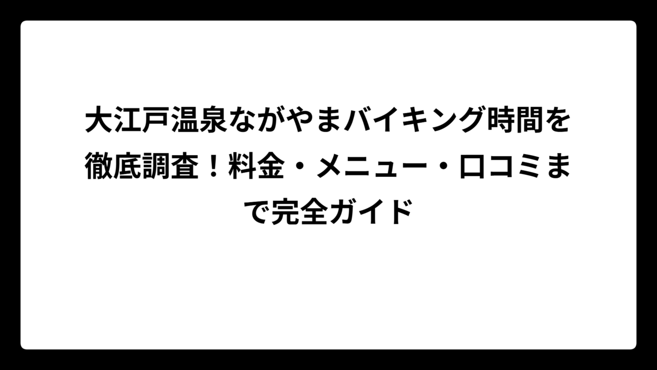 大江戸温泉ながやまバイキング時間を徹底調査！料金・メニュー・口コミまで完全ガイド