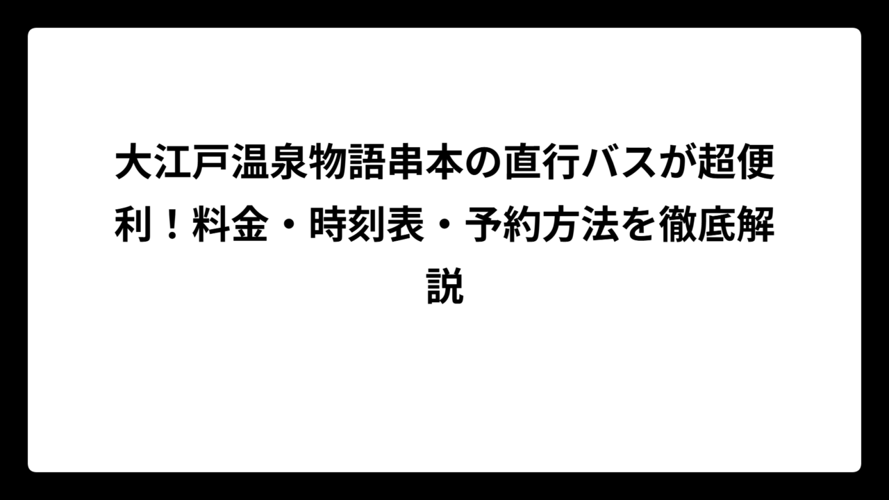 大江戸温泉物語串本の直行バスが超便利！料金・時刻表・予約方法を徹底解説