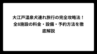 大江戸温泉犬連れ旅行の完全攻略法！全8施設の料金・設備・予約方法を徹底解説