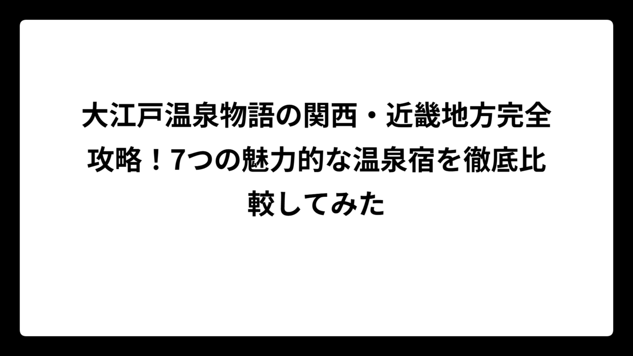 大江戸温泉物語の関西・近畿地方完全攻略！7つの魅力的な温泉宿を徹底比較してみた